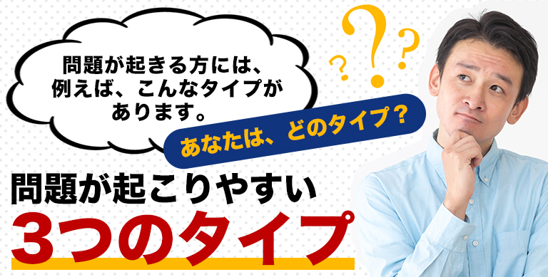 問題が起こりやすい3つのタイプ